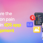 What are the Common pain points in iOS app development in 2024